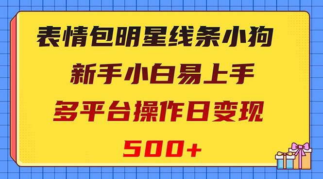 表情包明星线条小狗变现项目,小白易上手多平台操作日变现500+-逍遥游