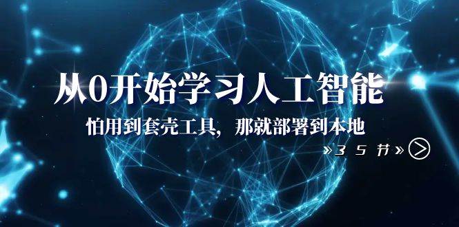 从0开始学习人工智能:怕用到套壳工具,那就部署到本地(35节课)-逍遥游