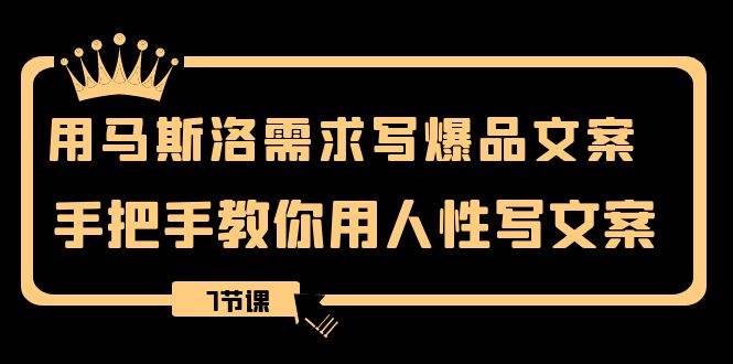 用马斯洛·需求写爆品文案,手把手教你用人性写文案(7节课)-逍遥游