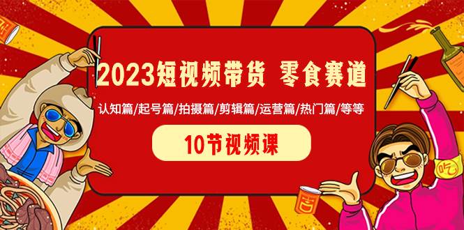 2023短视频带货 零食赛道 认知篇/起号篇/拍摄篇/剪辑篇/运营篇/热门篇/等等-逍遥游