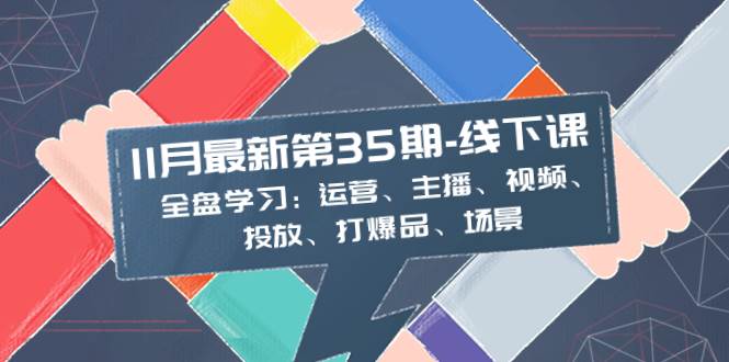 11月最新-35期-线下课：全盘学习：运营、主播、视频、投放、打爆品、场景-逍遥游