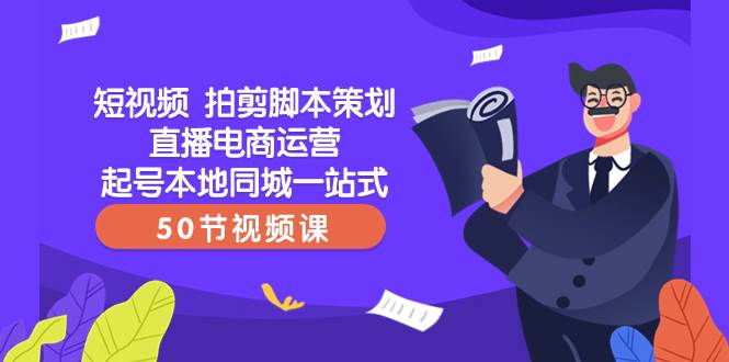 短视频 拍剪脚本策划直播电商运营起号本地同城一站式(50节视频课)-逍遥游