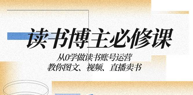 读书 博主 必修课:从0学做读书账号运营:教你图文、视频、直播卖书-逍遥游