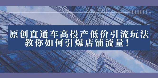 2023直通车高投产低价引流玩法,教你如何引爆店铺流量!-逍遥游