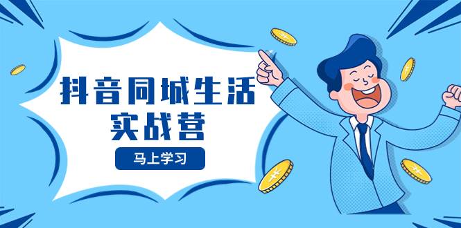 抖音同城生活实战营，抓住抖音本地生活风口，让你的生意逆风翻盘-逍遥游