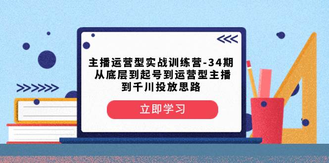 主播运营型实战训练营-第34期 从底层到起号到运营型主播到千川投放思路-逍遥游