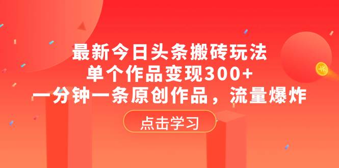最新今日头条搬砖玩法,单个作品变现300+,一分钟一条原创作品,流量爆炸-逍遥游