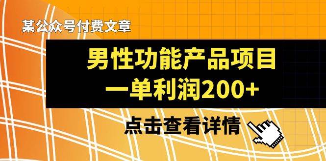 某公众号付费文章《男性功能产品项目,一单利润200+》来品鉴下吧-逍遥游