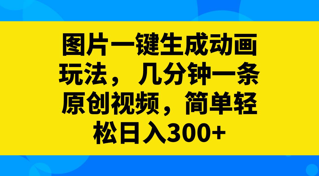 图片一键生成动画玩法，几分钟一条原创视频，简单轻松日入300+-逍遥游