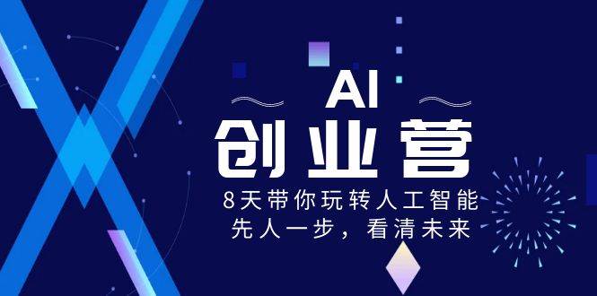AI-创业营,8天带你玩转人工智能,先人一步,看清未来!-逍遥游