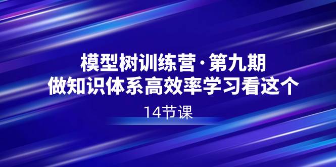 模型树特训营·第九期，做知识体系高效率学习看这个（14节课）-逍遥游