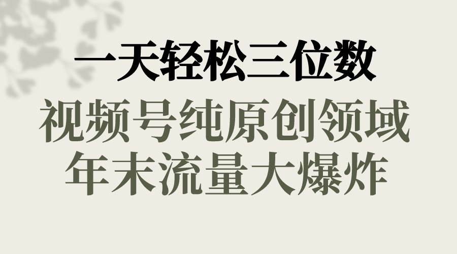 一天轻松三位数,视频号纯原创领域,春节童子送祝福,年末流量大爆炸-逍遥游