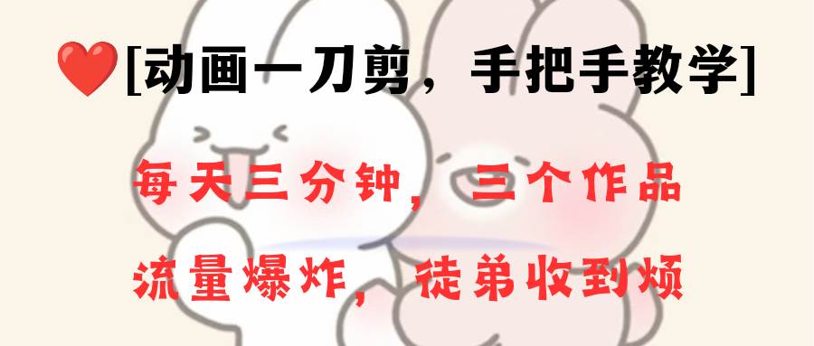 动画一刀剪项目,一分钟一条原创,流量爆炸,一个月收徒28个,小白轻松上手-逍遥游