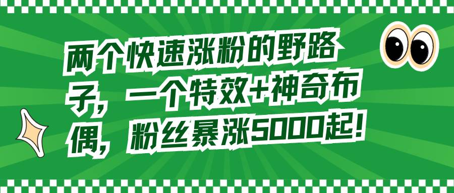 两个快速涨粉的野路子，一个特效+神奇布偶，粉丝暴涨5000起！-逍遥游