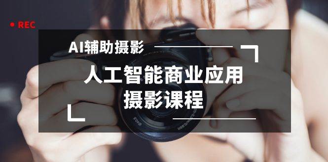2024年AI辅助摄影人工智能商业应用摄影课程(37节课)-逍遥游