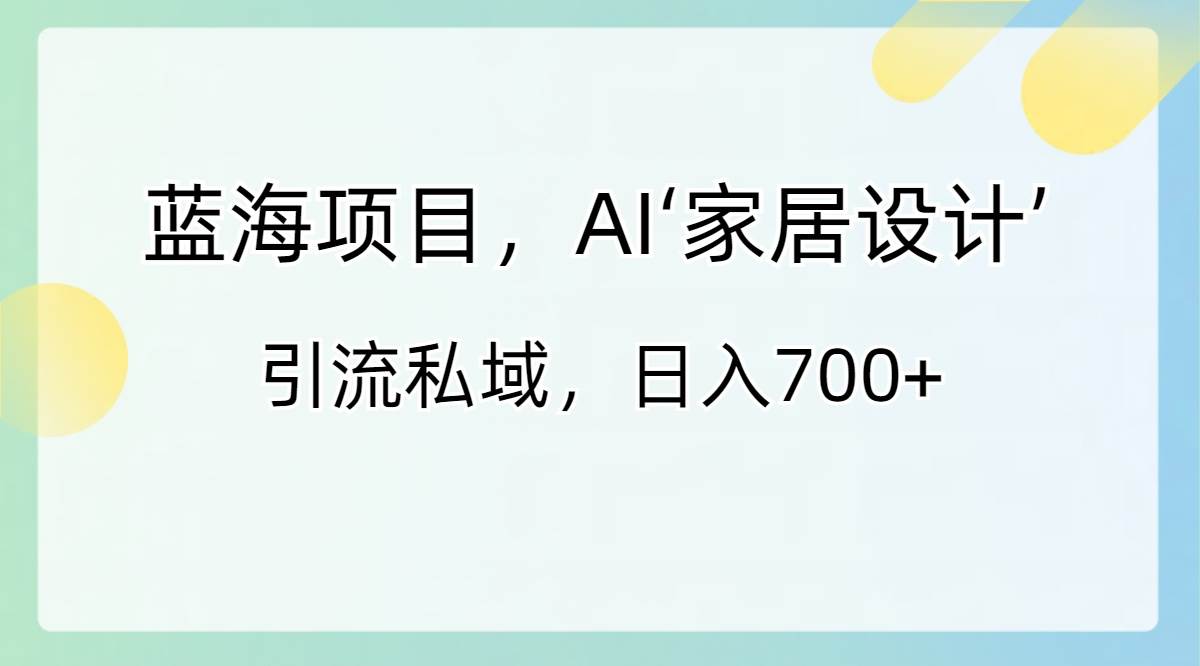 蓝海项目,AI‘家居设计’ 引流私域,日入700+-逍遥游