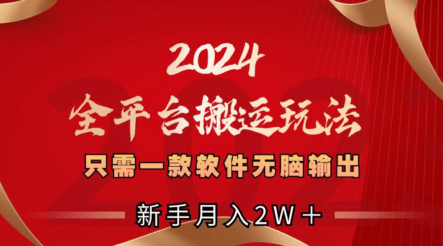 2024全平台搬运玩法,只需一款软件,无脑输出,新手也能月入2W+-逍遥游