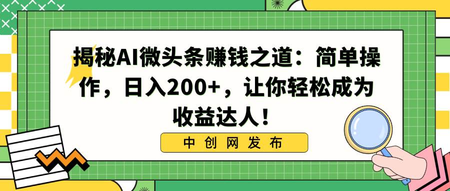 揭秘AI微头条赚钱之道:简单操作,日入200+,让你轻松成为收益达人!-逍遥游