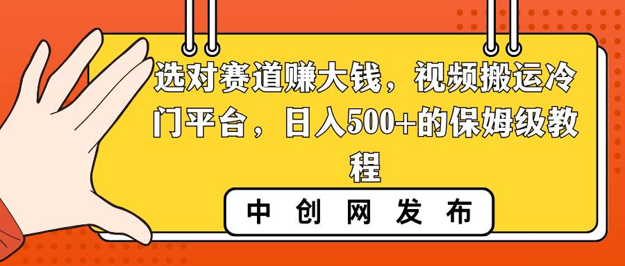 选对赛道赚大钱，视频搬运冷门平台，日入500+的保姆级教程-逍遥游