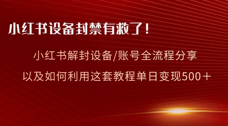 小红书设备及账号解封全流程分享,亲测有效,以及如何利用教程变现-逍遥游