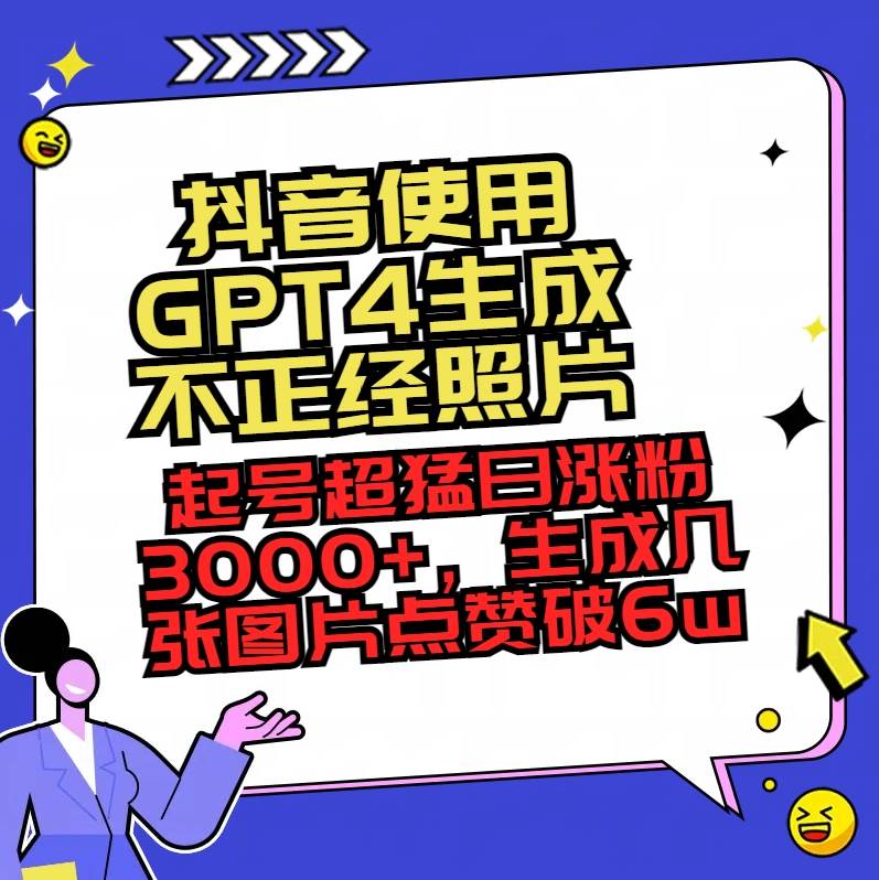 抖音使用GPT4生成不正经照片，起号超猛日涨粉3000+，生成几张图片点赞破6w+-逍遥游