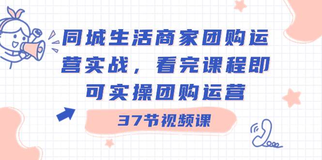 同城生活商家团购运营实战,看完课程即可实操团购运营(37节课)-逍遥游