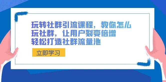玩转社群 引流课程,教你怎么玩社群,让用户裂变倍增,轻松打造社群流量池-逍遥游