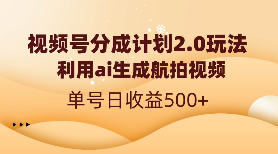 视频号分成计划2.0,利用ai生成航拍视频,单号日收益500+-逍遥游