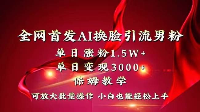 全网独创首发AI换脸引流男粉单日涨粉1.5W+变现3000+小白也能上手快速拿结果-逍遥游