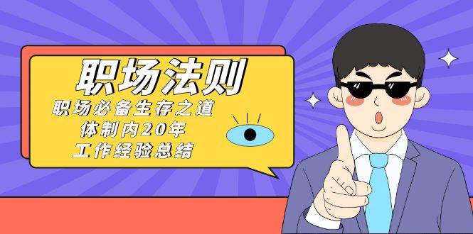 《职场法则》职场必备生存之道,体制内20年 工作经验总结(17节课)-逍遥游
