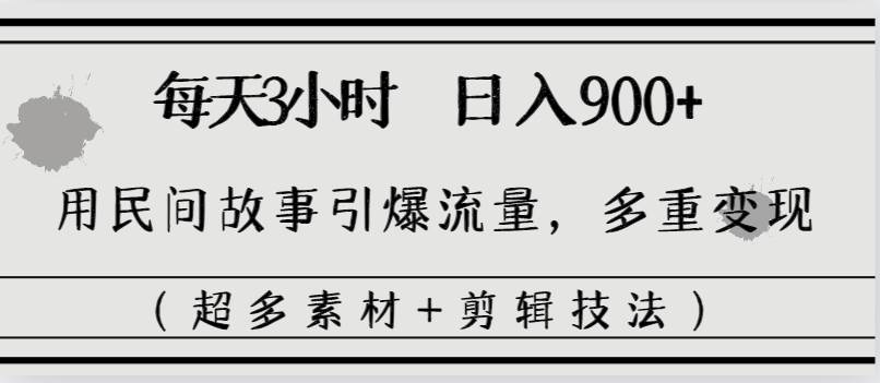 每天三小时日入900+,用民间故事引爆流量,多重变现(超多素材+剪辑技法)-逍遥游