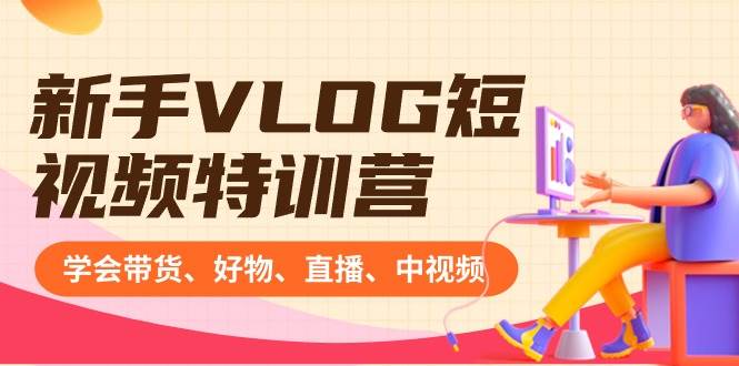 新手VLOG短视频特训营：学会带货、好物、直播、中视频、赚Q方法（16节课）-逍遥游