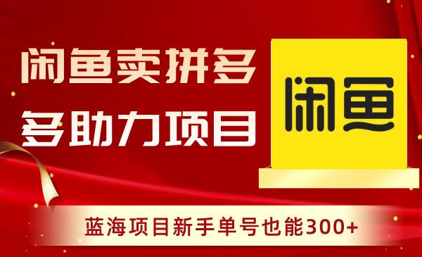 闲鱼卖拼多多助力项目,蓝海项目新手单号也能300+-逍遥游