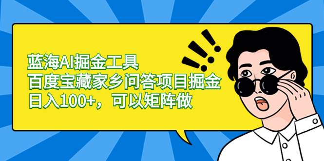 蓝海AI掘金工具百度宝藏家乡问答项目掘金,日入100+,可以矩阵做-逍遥游