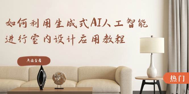 如何利用生成式AI人工智能进行室内设计应用教程(22节课)-逍遥游