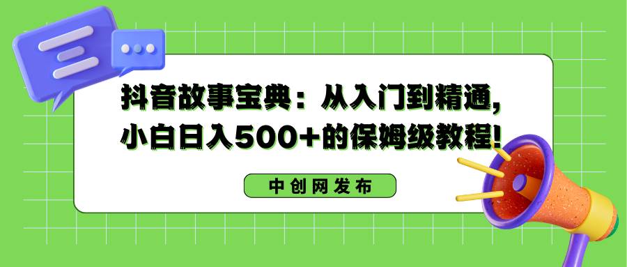 抖音故事宝典：从入门到精通，小白日入500+的保姆级教程！-逍遥游