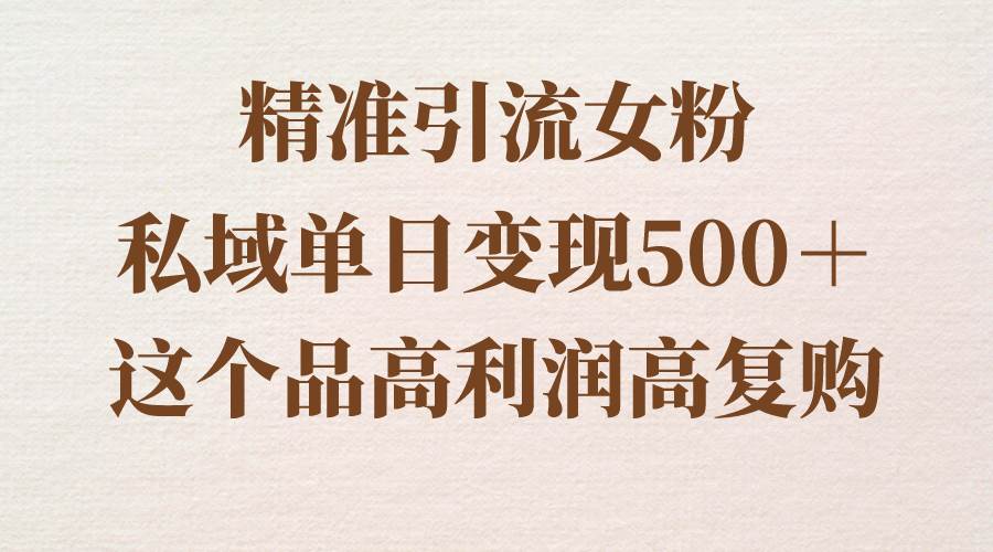 精准引流女粉,私域单日变现500+,高利润高复购,保姆级实操教程分享-逍遥游
