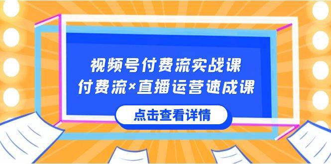 视频号付费流实战课,付费流×直播运营速成课,让你快速掌握视频号核心运..-逍遥游