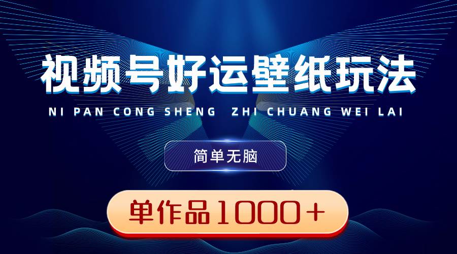 视频号好运壁纸玩法,简单无脑 ,发一个爆一个,单作品收益1000+-逍遥游