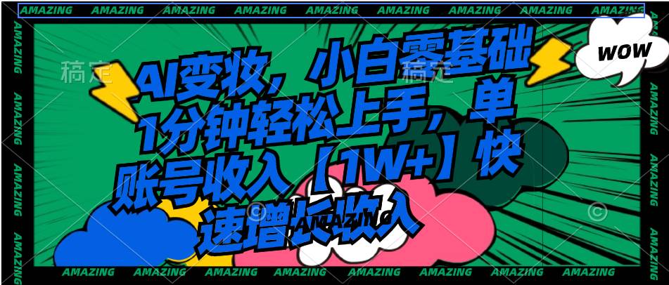 AI变妆,小白零基础1分钟轻松上手,单账号收入【1W+】快速增长收入-逍遥游