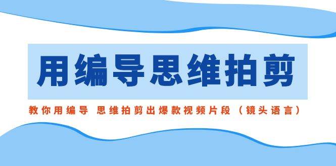 用编导的思维拍剪,教你用编导 思维拍剪出爆款视频片段(镜头语言)-逍遥游