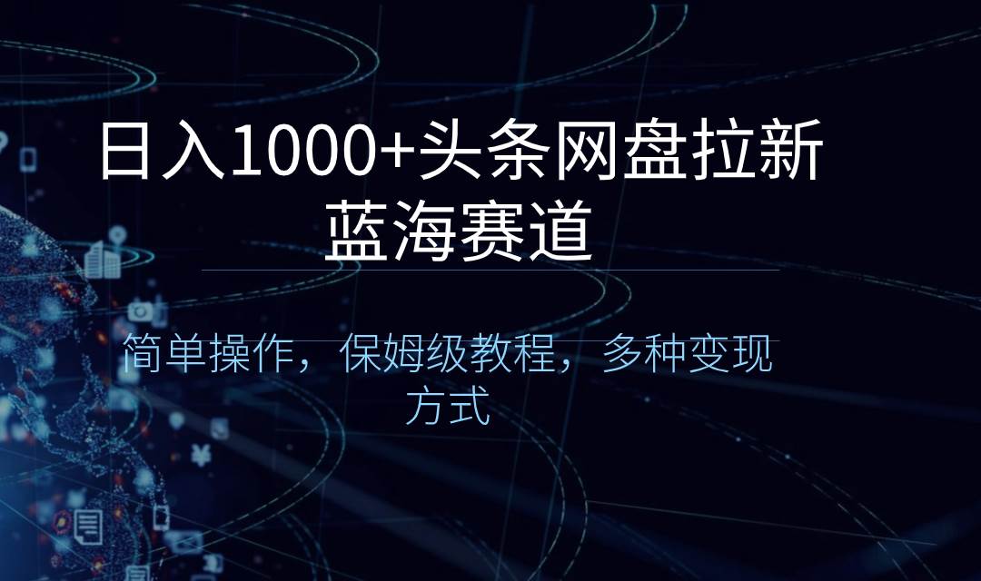 日入1000+头条网盘拉新蓝海赛道,简单操作,保姆级教程,多种变现方式-逍遥游
