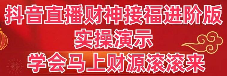 抖音直播财神接福进阶版 实操演示 学会马上财源滚滚来-逍遥游