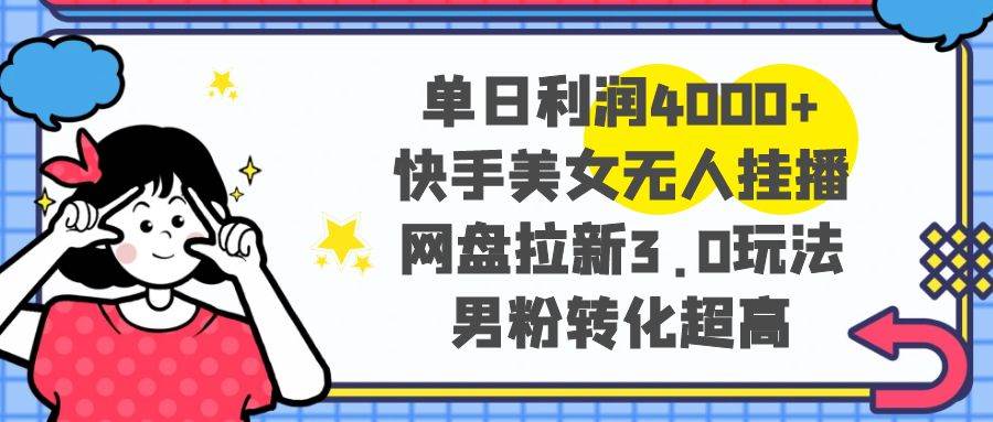 单日利润4000+快手美女无人挂播,网盘拉新3.0玩法,男粉转化超高-逍遥游