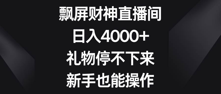 飘屏财神直播间,日入4000+,礼物停不下来,新手也能操作-逍遥游