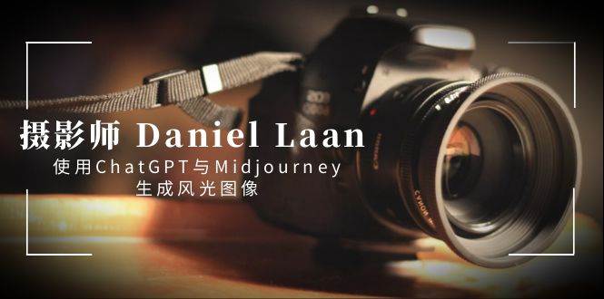 摄影师 Daniel Laan 使用ChatGPT与Midjourney生成风光图像-中英字幕-逍遥游
