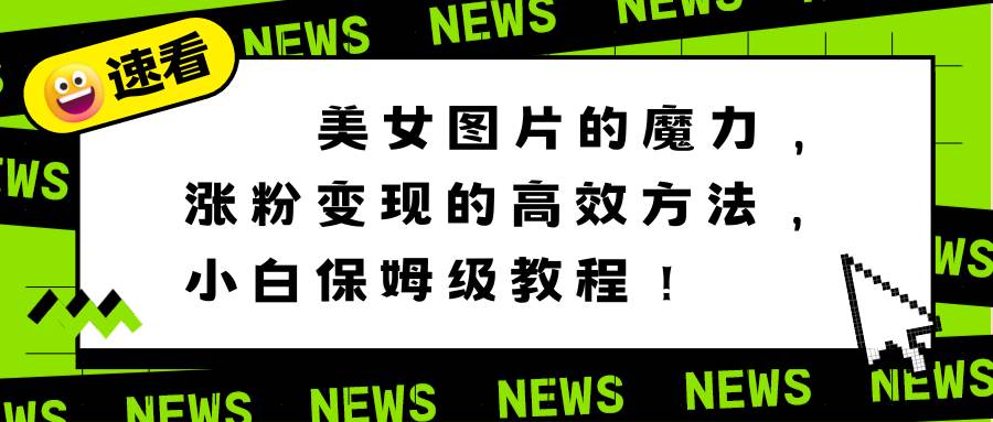 美女图片的魔力,涨粉变现的高效方法,小白保姆级教程!-逍遥游