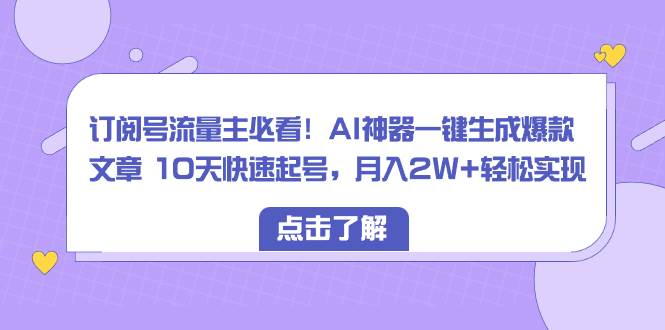 订阅号流量主必看!AI神器一键生成爆款文章 10天快速起号,月入2W+轻松实现-逍遥游
