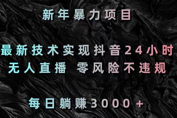 新年暴力项目,最新技术实现抖音24小时无人直播 零风险不违规 每日躺赚3000-逍遥游