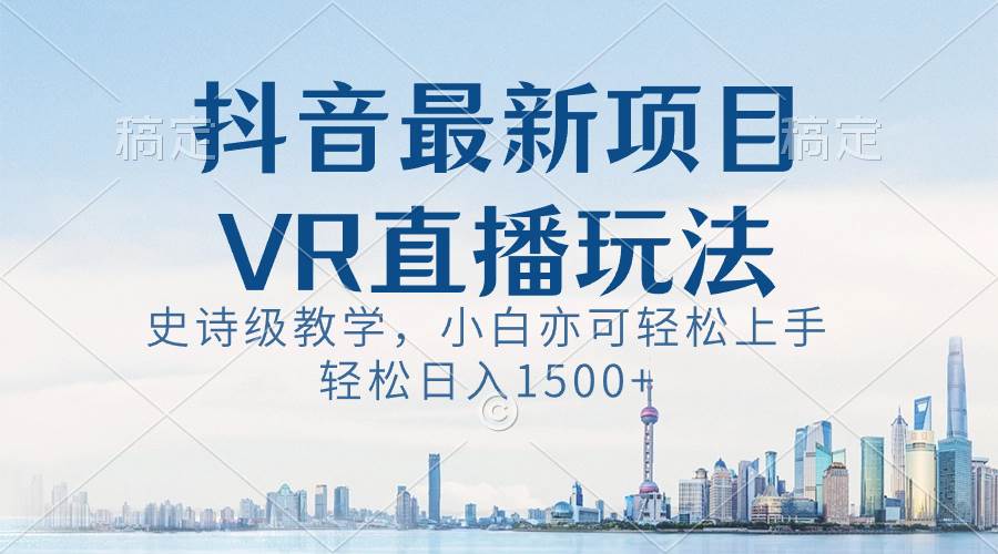 抖音最新VR直播玩法，史诗级教学，小白也可轻松上手，轻松日入1500+-逍遥游